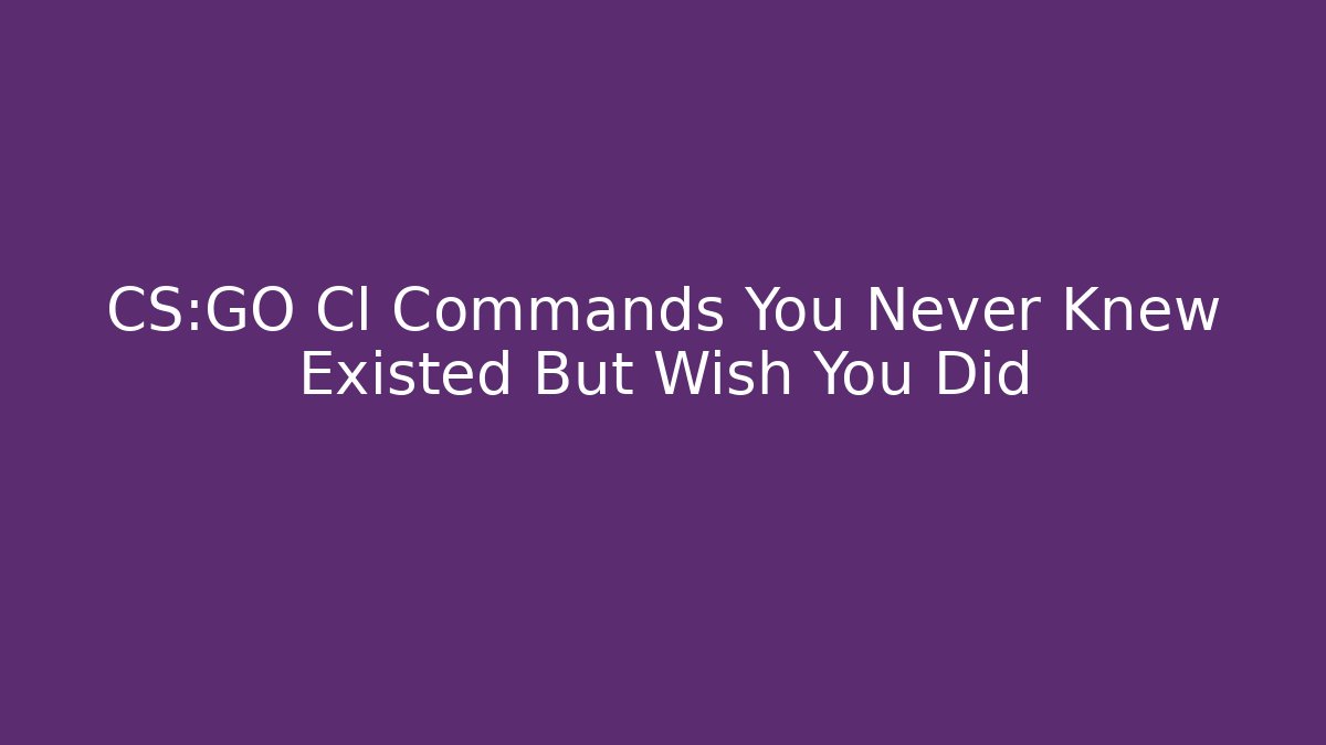 CS:GO Cl Commands You Never Knew Existed But Wish You Did