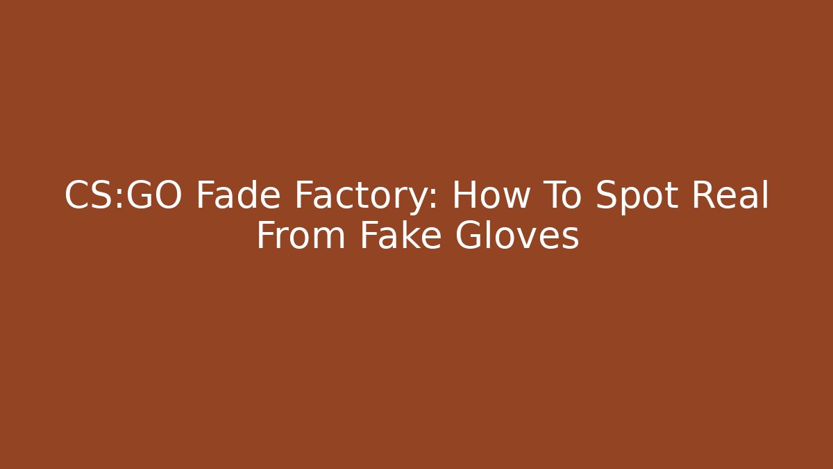 CS:GO Fade Factory: How To Spot Real From Fake Gloves
