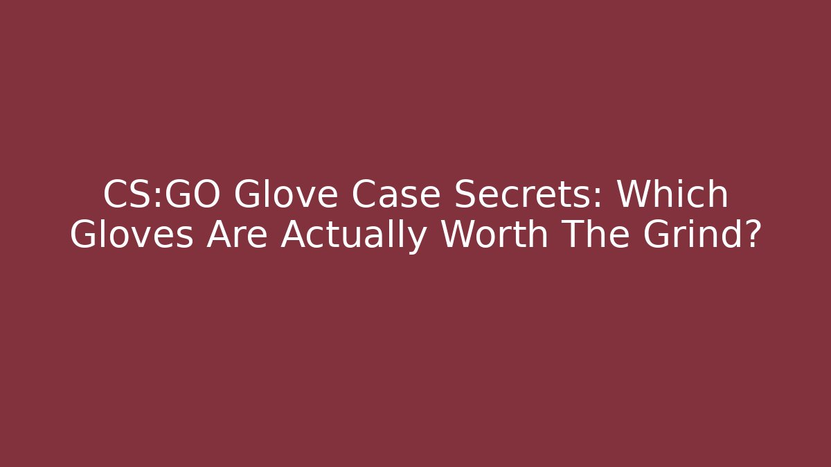 CS:GO Glove Case Secrets: Which Gloves Are Actually Worth The Grind?