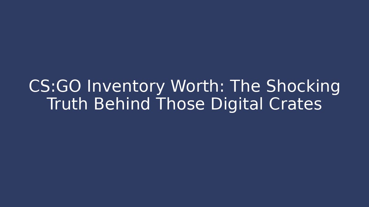 CS:GO Inventory Worth: The Shocking Truth Behind Those Digital Crates
