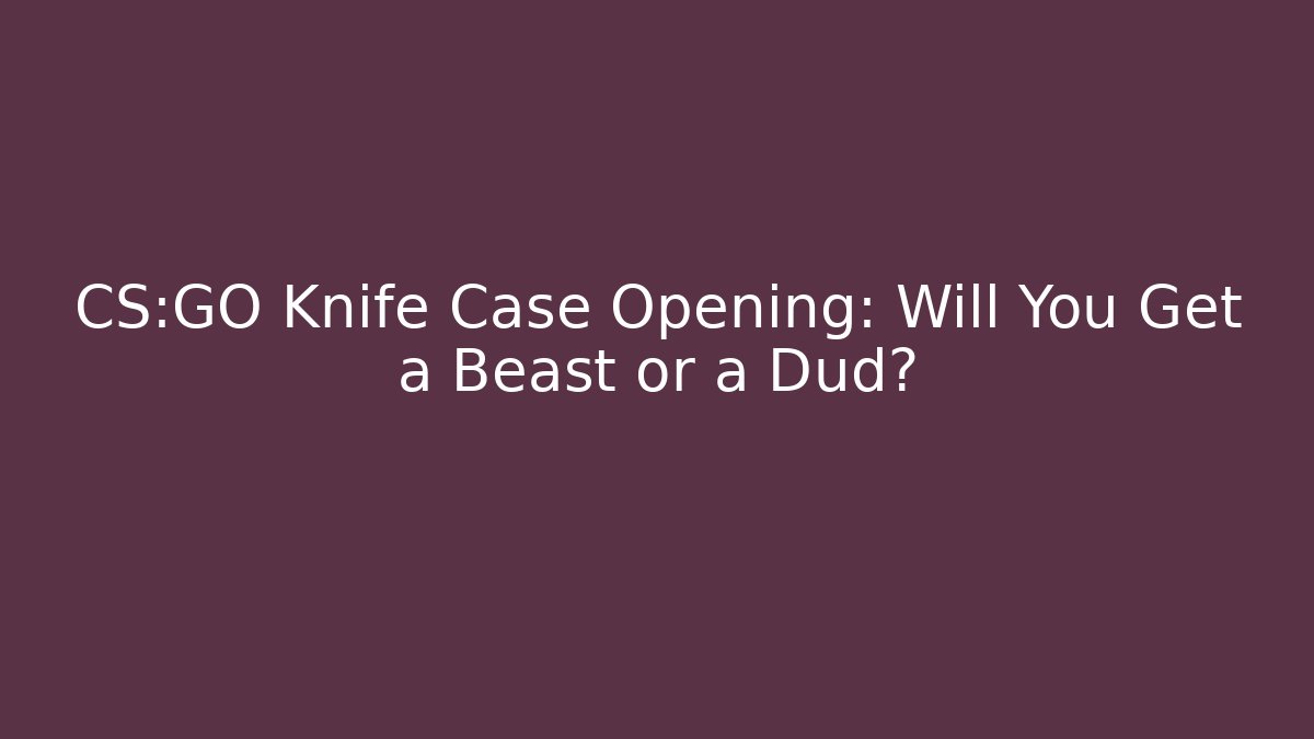 CS:GO Knife Case Opening: Will You Get a Beast or a Dud?