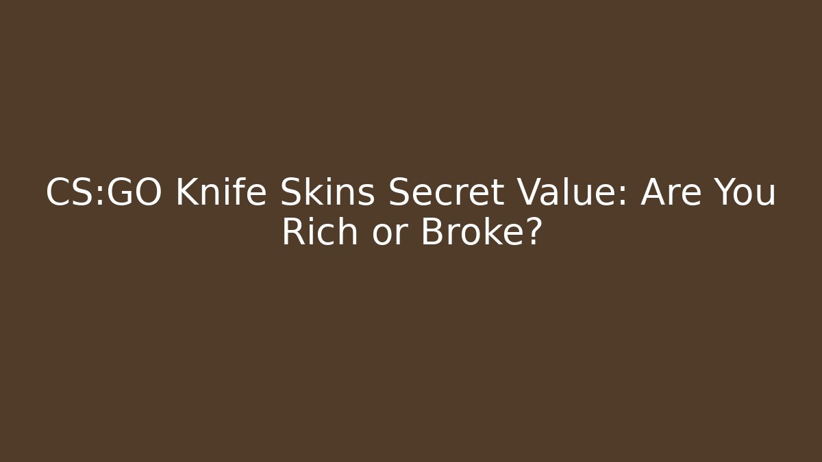 CS:GO Knife Skins Secret Value: Are You Rich or Broke?