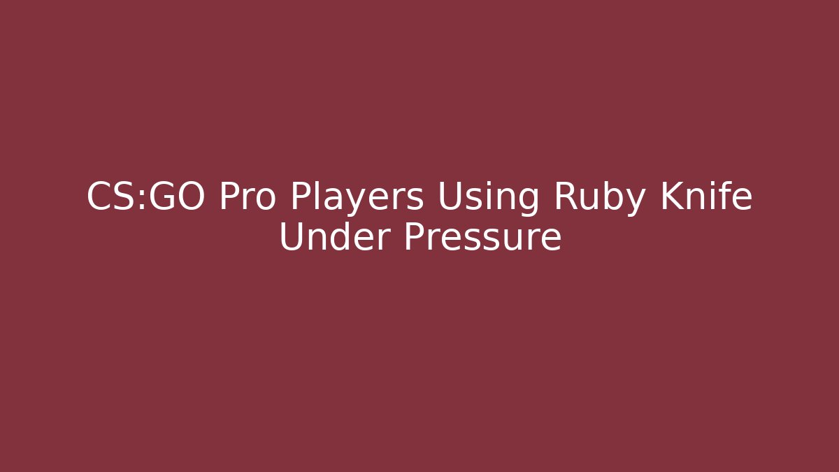 CS:GO Pro Players Using Ruby Knife Under Pressure - Método de Aprovação