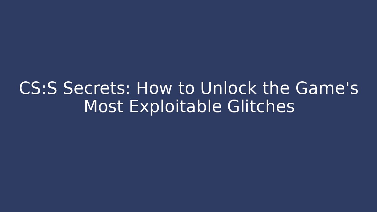 CS:S Secrets: How to Unlock the Game's Most Exploitable Glitches