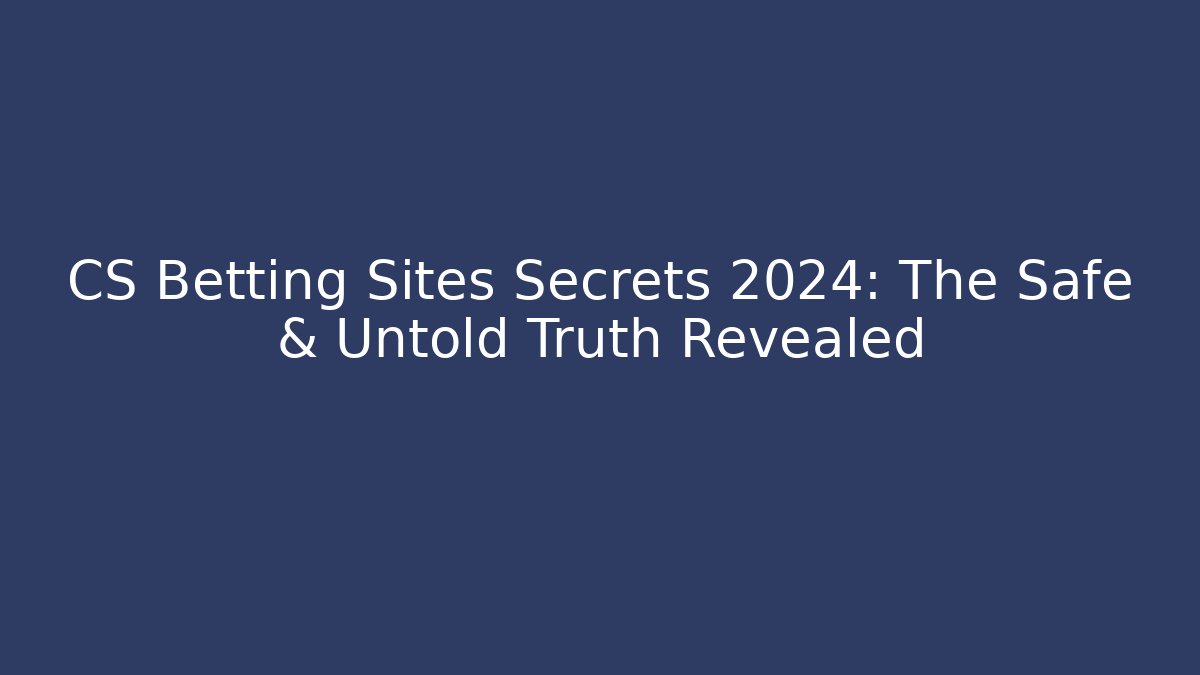 CS Betting Sites Secrets 2024: The Safe & Untold Truth Revealed