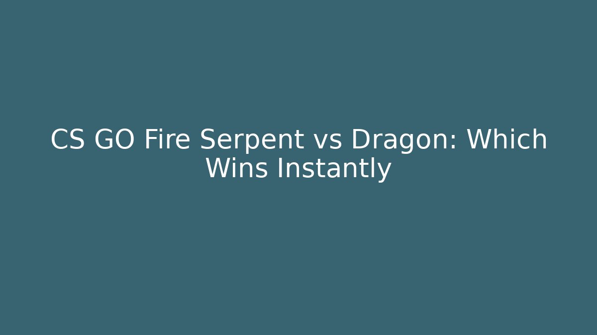 CS GO Fire Serpent vs Dragon: Which Wins Instantly