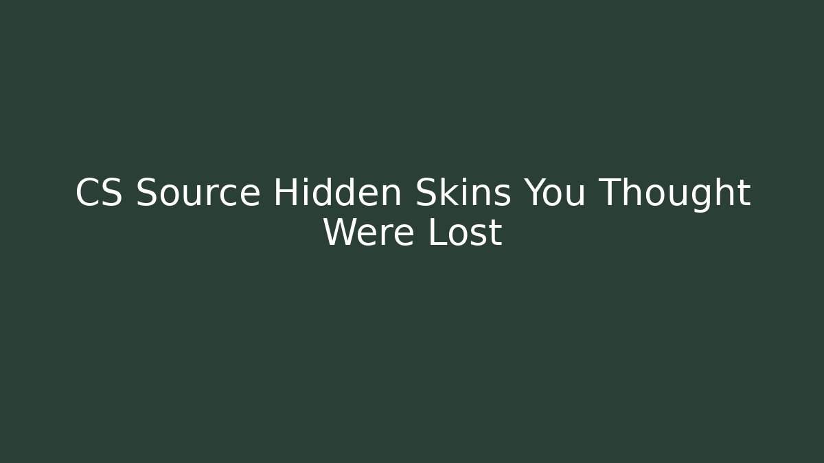 CS Source Hidden Skins You Thought Were Lost