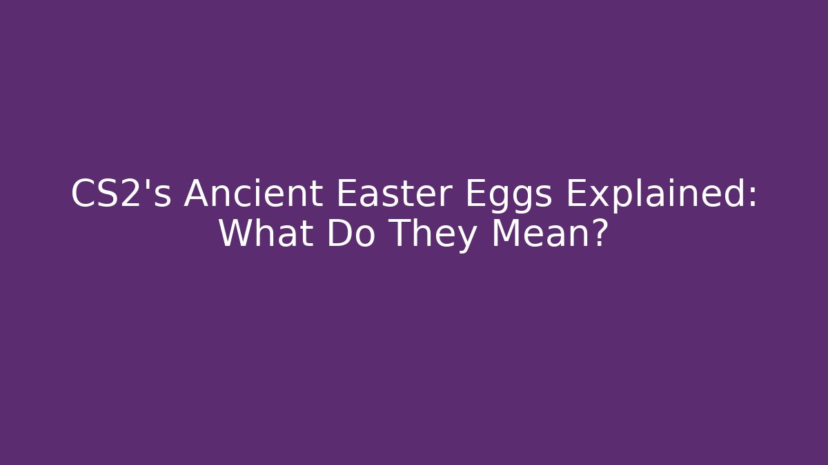 CS2's Ancient Easter Eggs Explained: What Do They Mean?