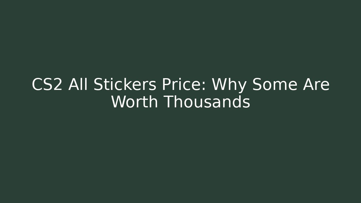 CS2 All Stickers Price: Why Some Are Worth Thousands