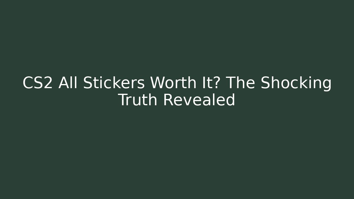 CS2 All Stickers Worth It? The Shocking Truth Revealed