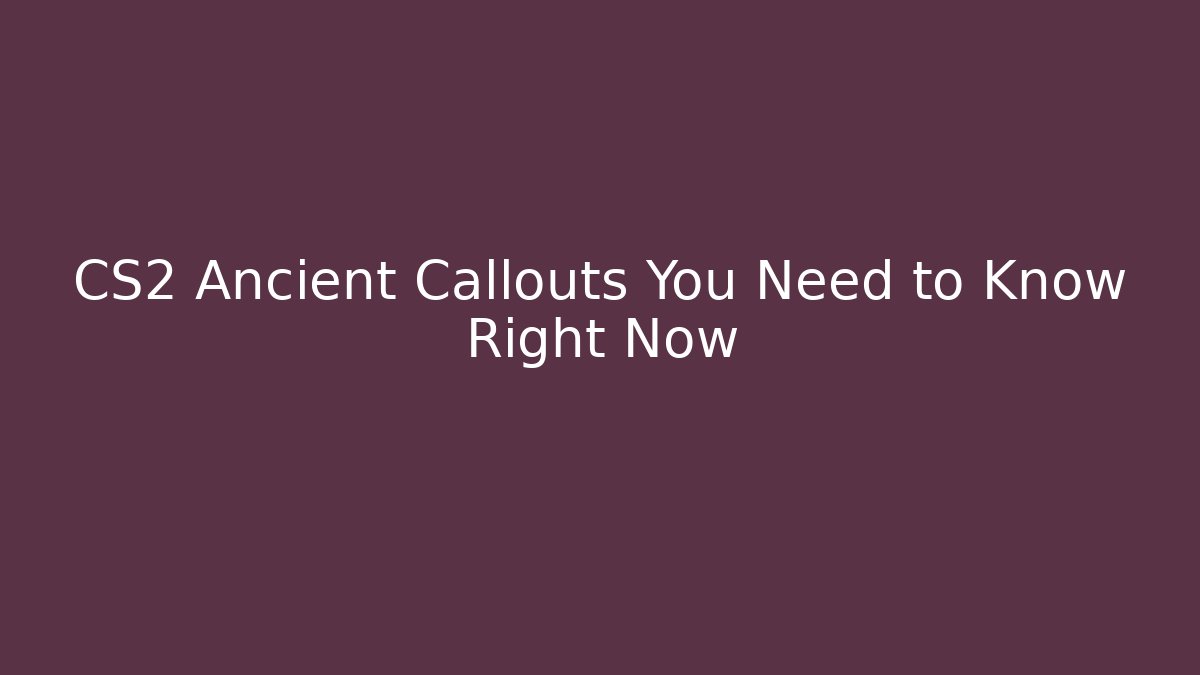 CS2 Ancient Callouts You Need to Know Right Now
