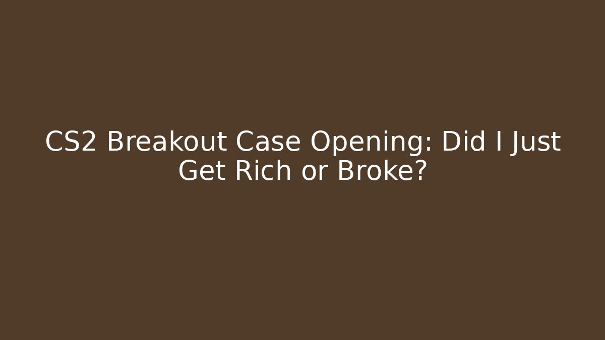 CS2 Breakout Case Opening: Did I Just Get Rich or Broke?