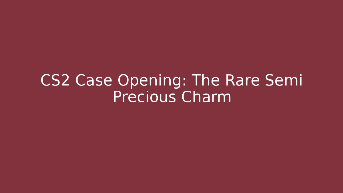CS2 Case Opening: The Rare Semi Precious Charm