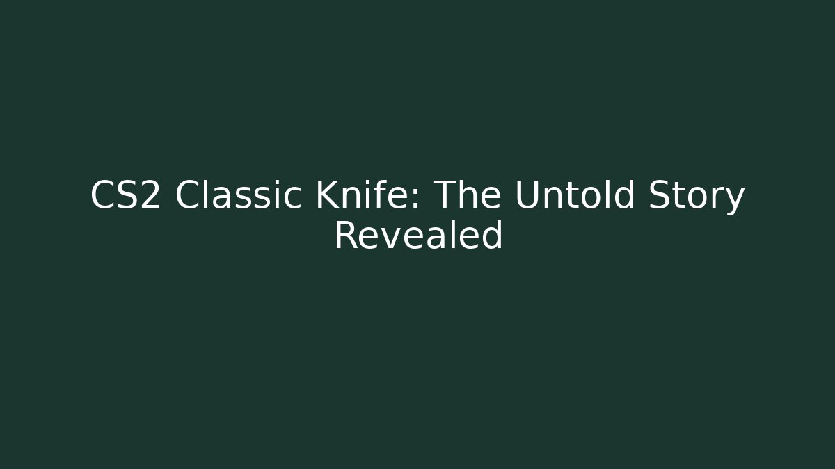 CS2 Classic Knife: The Untold Story Revealed