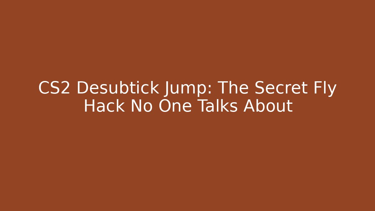 CS2 Desubtick Jump: The Secret Fly Hack No One Talks About