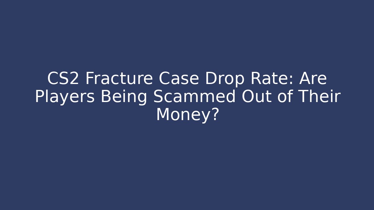 CS2 Fracture Case Drop Rate: Are Players Being Scammed Out of Their Money?