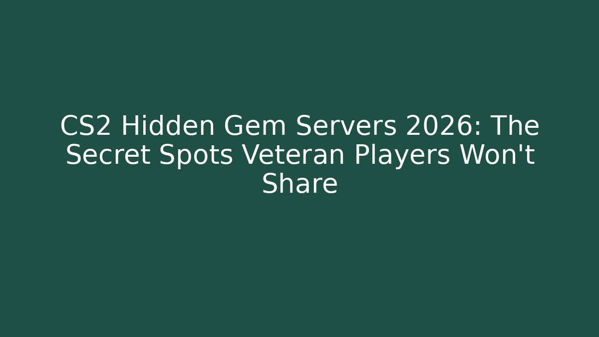 CS2 Hidden Gem Servers 2026: The Secret Spots Veteran Players Won’t Share