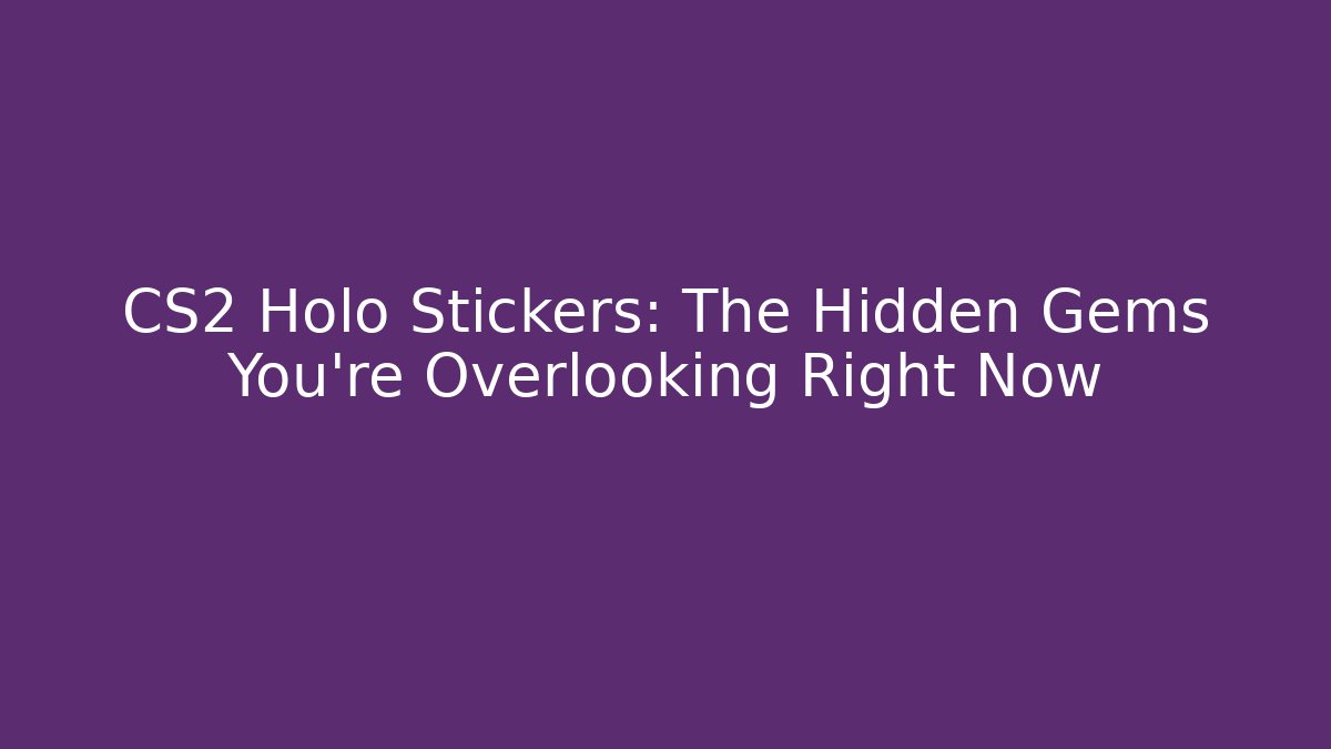 CS2 Holo Stickers: The Hidden Gems You're Overlooking Right Now