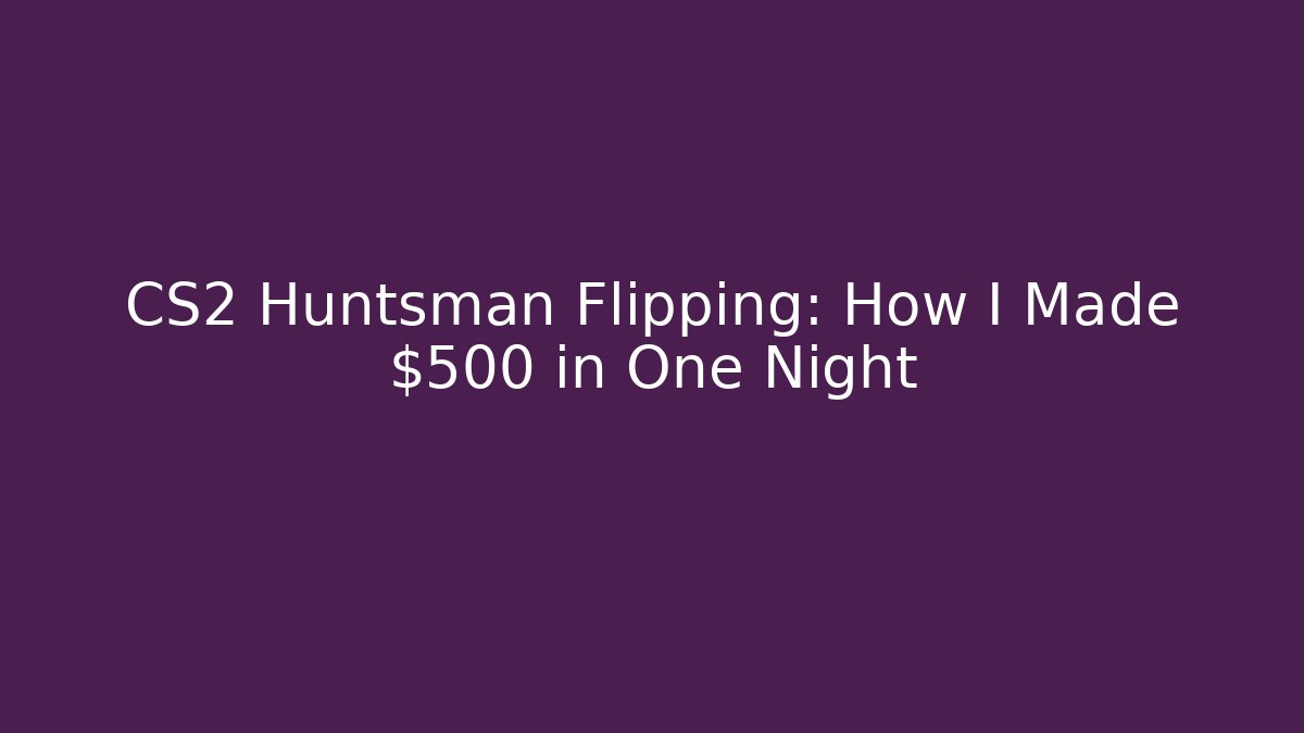 CS2 Huntsman Flipping: How I Made $500 in One Night