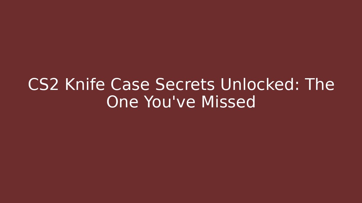 CS2 Knife Case Secrets Unlocked: The One You’ve Missed