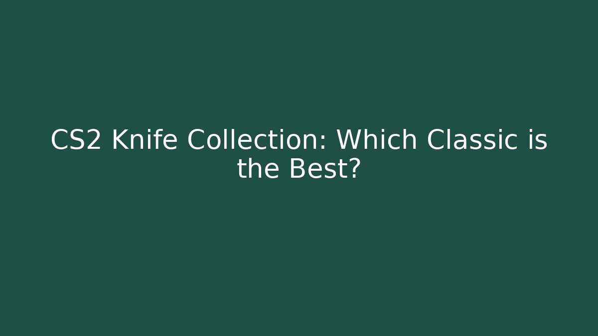 CS2 Knife Collection: Which Classic is the Best?