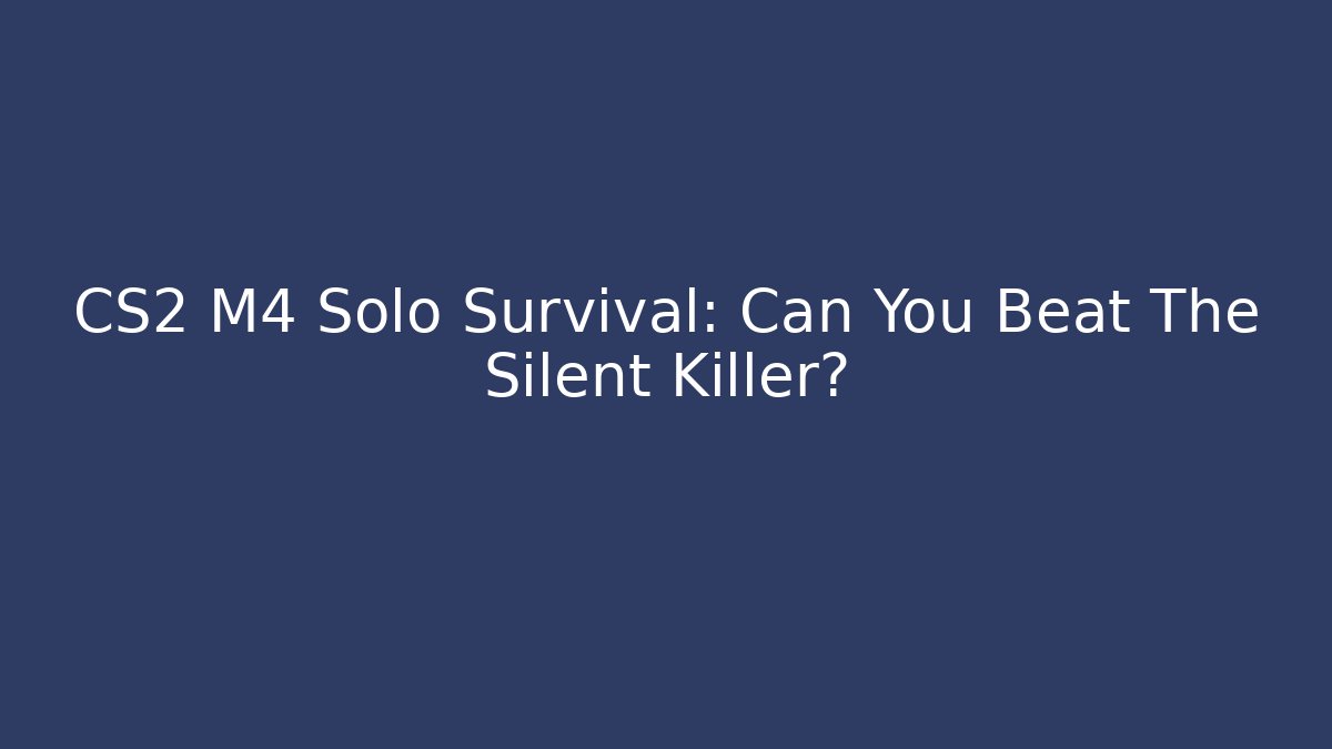 CS2 M4 Solo Survival: Can You Beat The Silent Killer?