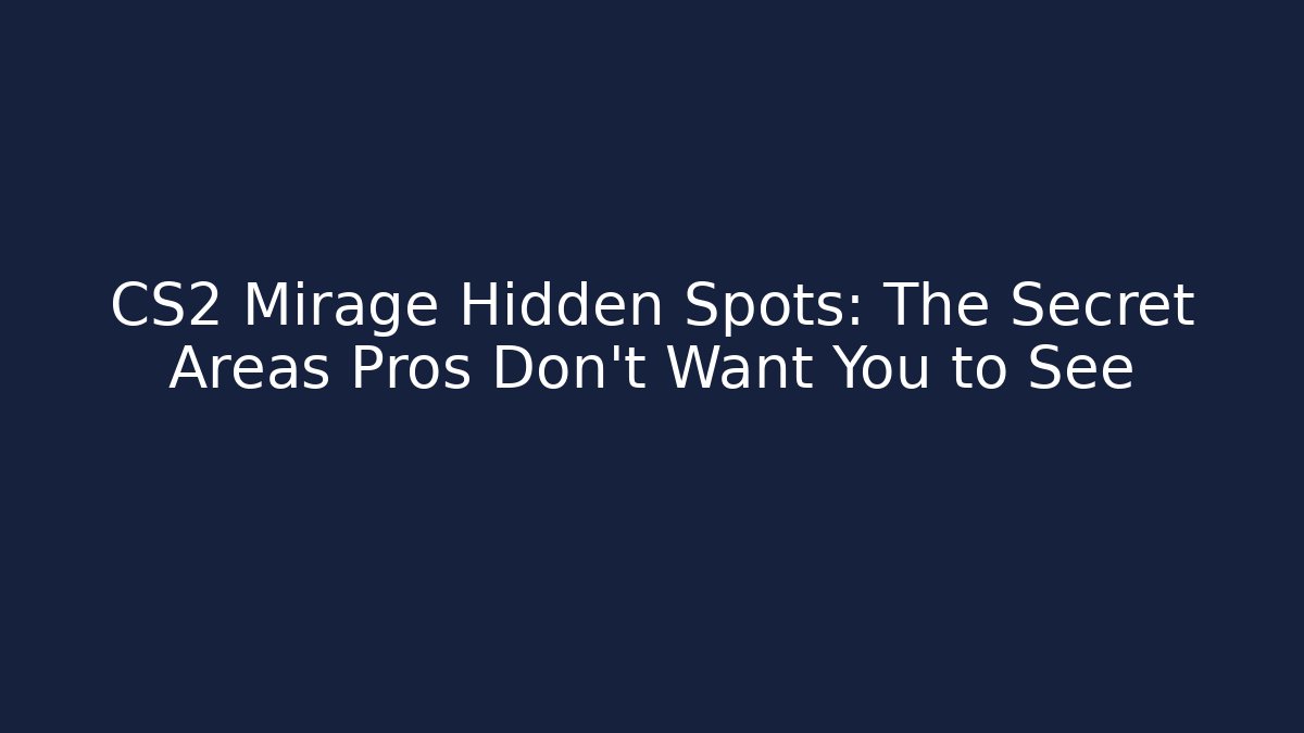 CS2 Mirage Hidden Spots: The Secret Areas Pros Don’t Want You to See