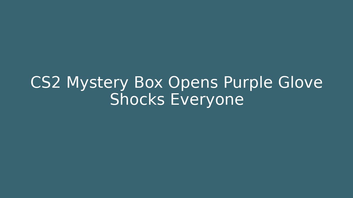 CS2 Mystery Box Opens Purple Glove Shocks Everyone