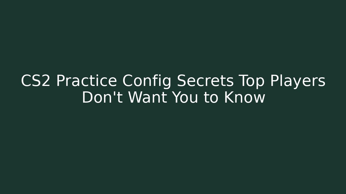 CS2 Practice Config Secrets Top Players Don't Want You to Know