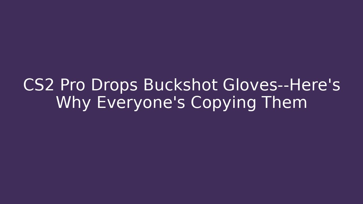 CS2 Pro Drops Buckshot Gloves—Here’s Why Everyone’s Copying Them