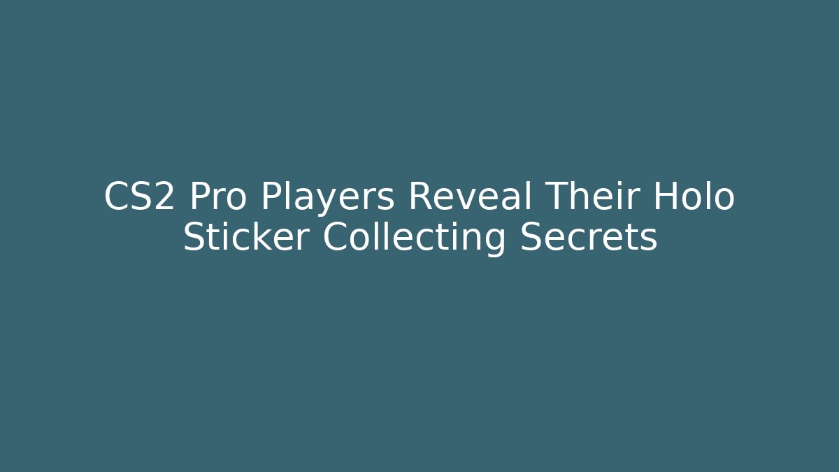 CS2 Pro Players Reveal Their Holo Sticker Collecting Secrets