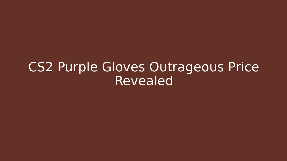 CS2 Purple Gloves Outrageous Price Revealed