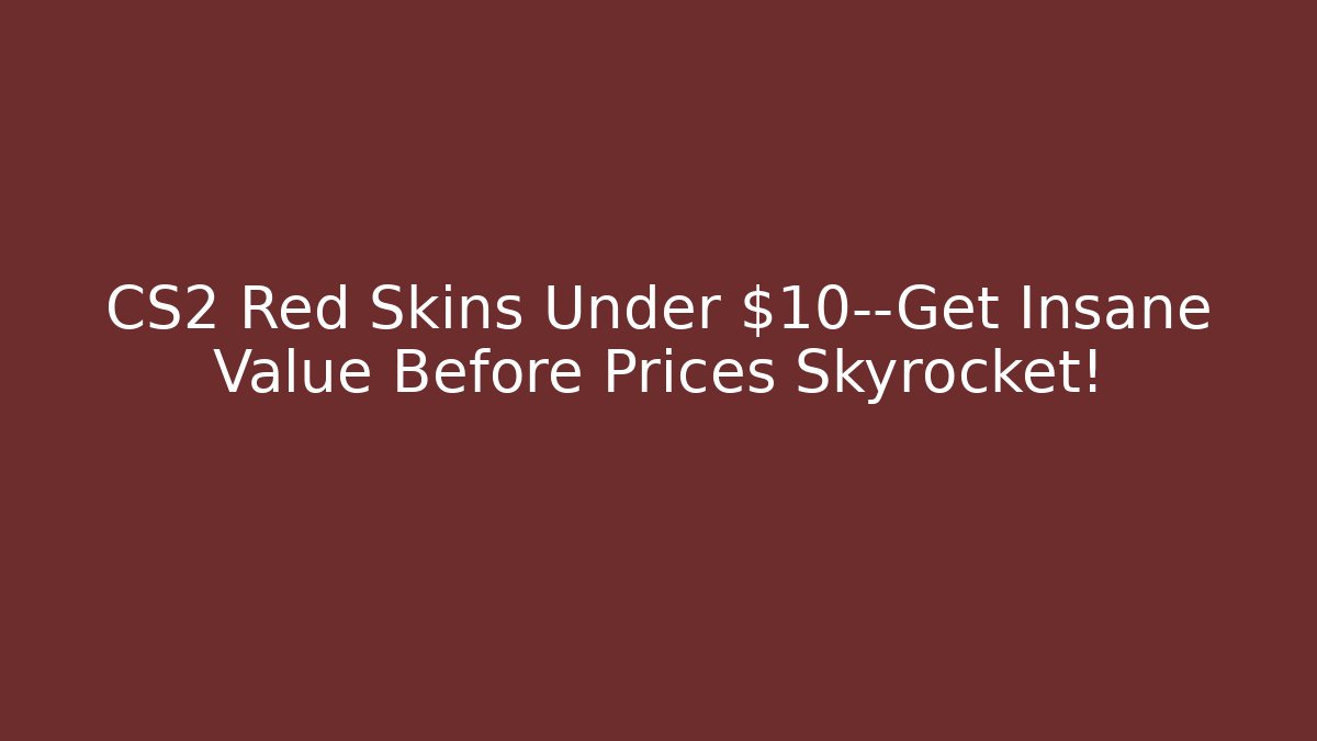 CS2 Red Skins Under $10—Get Insane Value Before Prices Skyrocket!