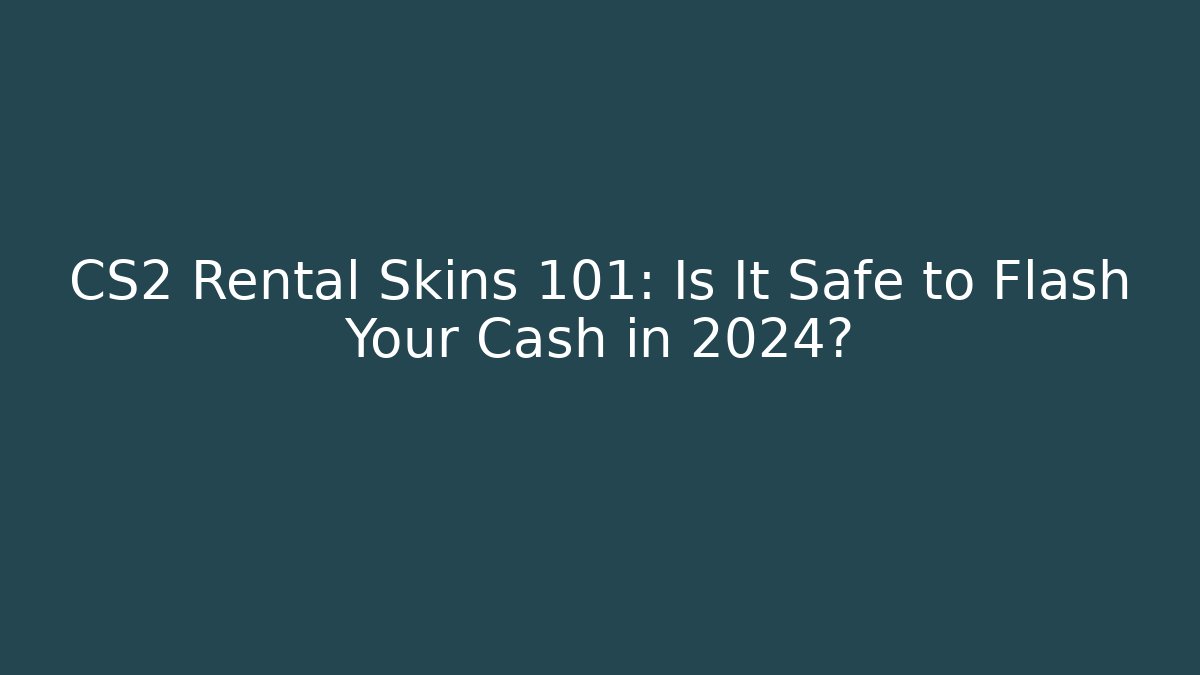 CS2 Rental Skins 101: Is It Safe to Flash Your Cash in 2024?