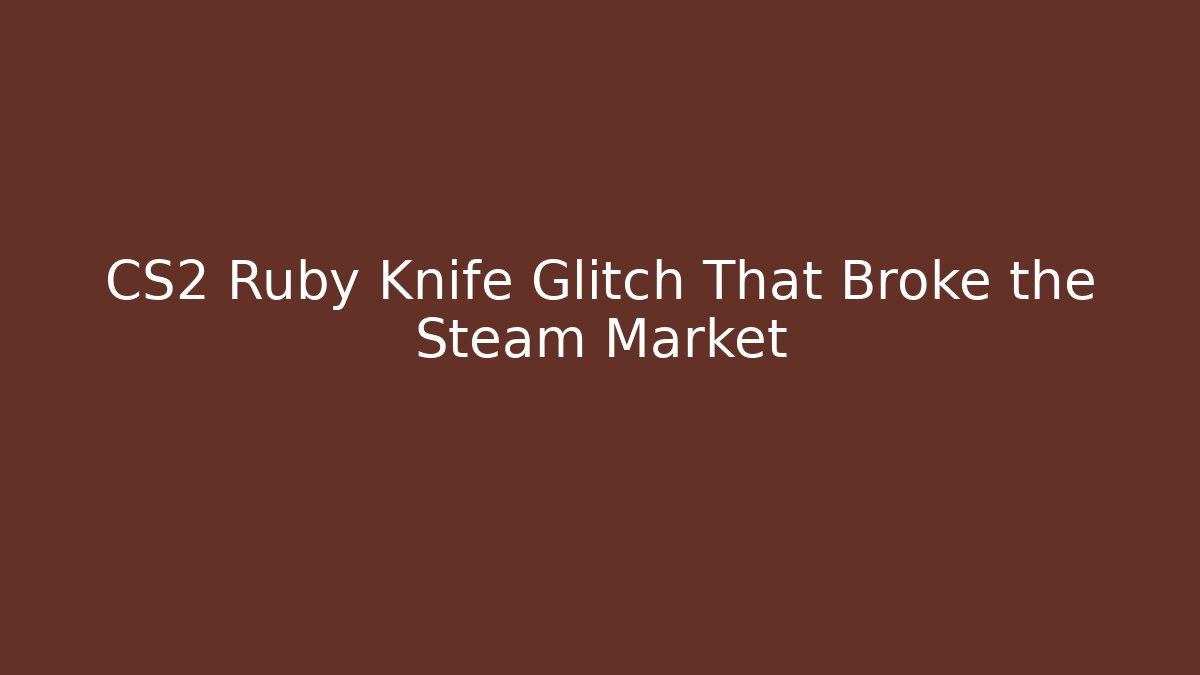 CS2 Ruby Knife Glitch That Broke the Steam Market