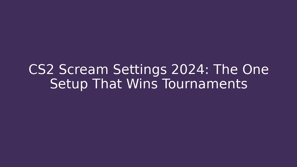 CS2 Scream Settings 2024: The One Setup That Wins Tournaments