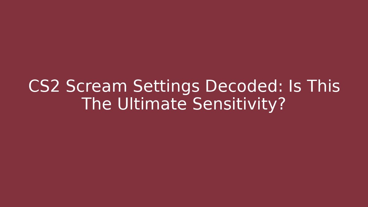 CS2 Scream Settings Decoded: Is This The Ultimate Sensitivity?
