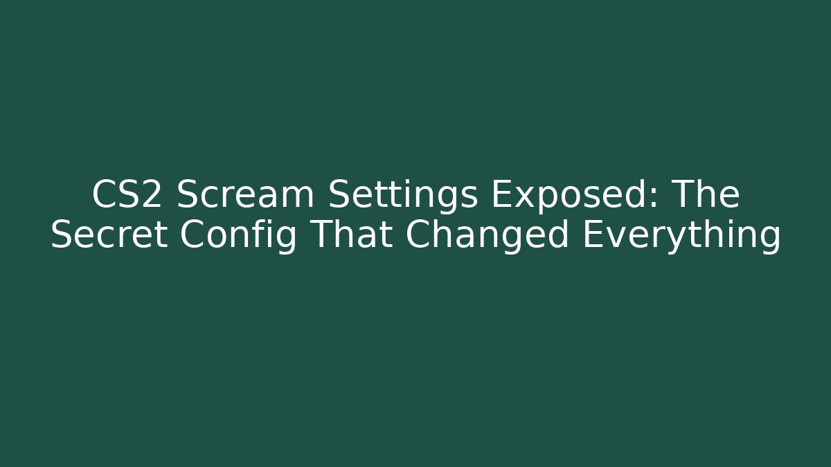 CS2 Scream Settings Exposed: The Secret Config That Changed Everything