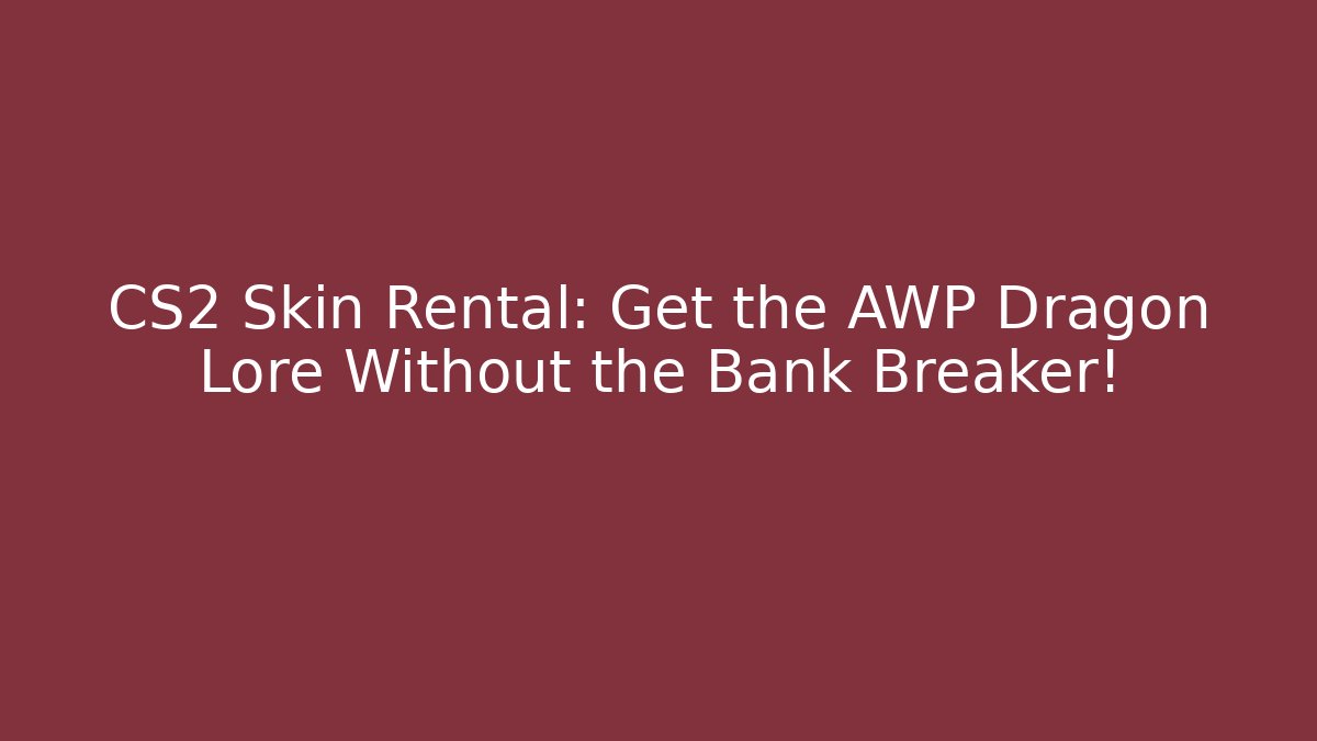 CS2 Skin Rental: Get the AWP Dragon Lore Without the Bank Breaker!