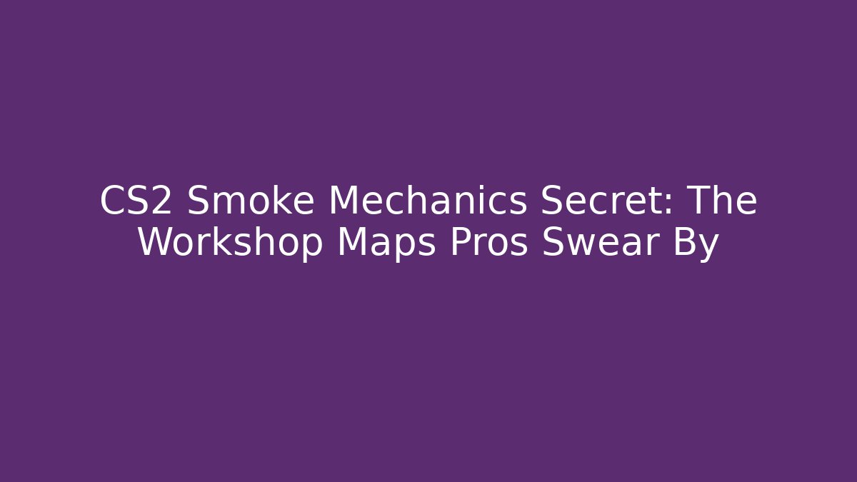 CS2 Smoke Mechanics Secret: The Workshop Maps Pros Swear By