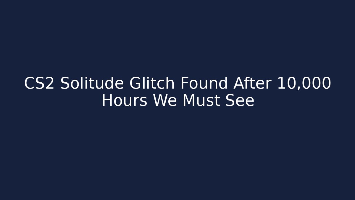 CS2 Solitude Glitch Found After 10,000 Hours We Must See
