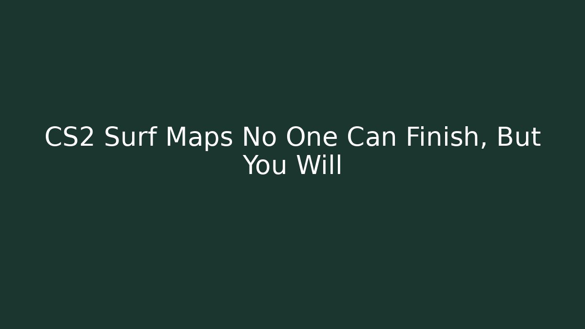 CS2 Surf Maps No One Can Finish, But You Will