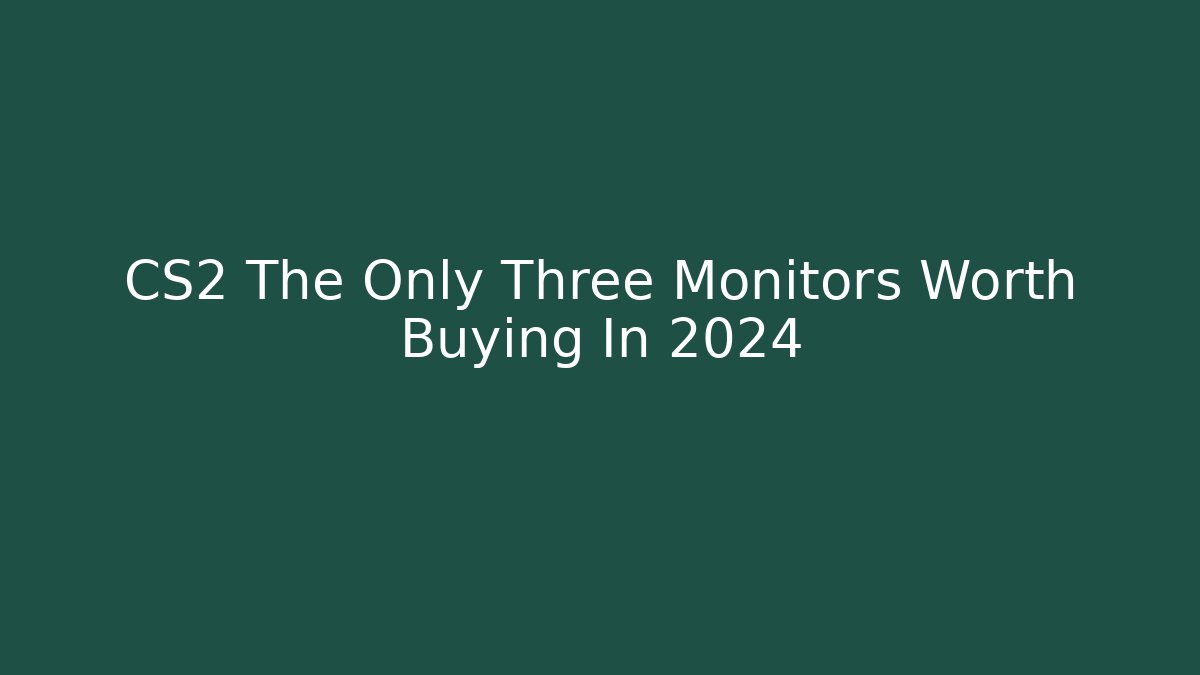 CS2 The Only Three Monitors Worth Buying In 2024 - Método de Aprovação