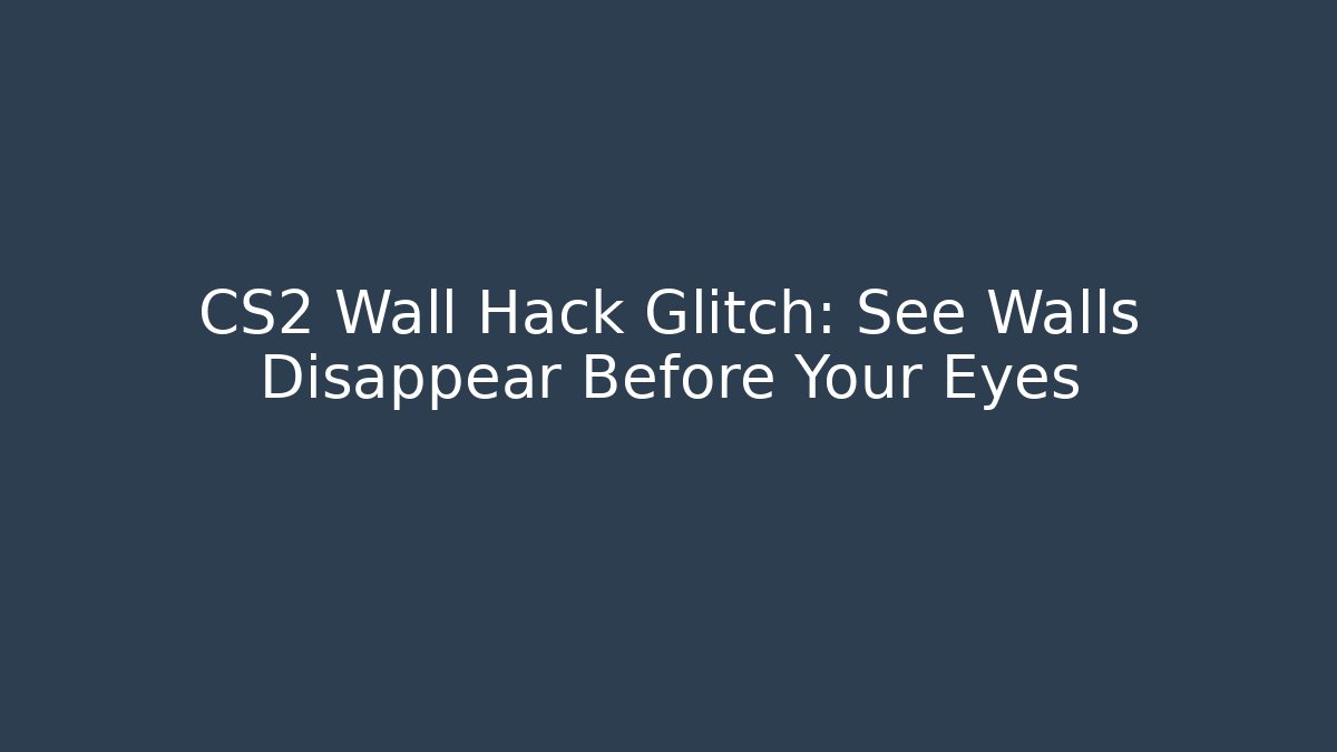 CS2 Wall Hack Glitch: See Walls Disappear Before Your Eyes