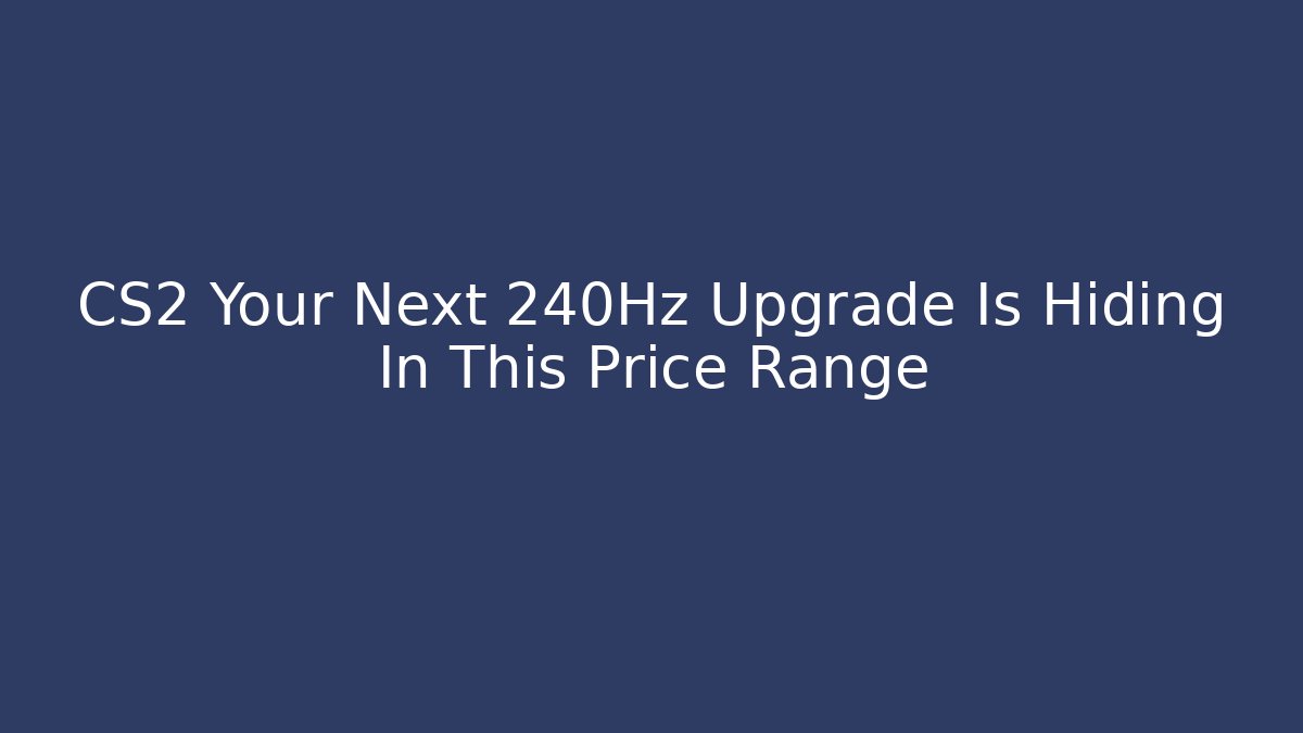 CS2 Your Next 240Hz Upgrade Is Hiding In This Price Range