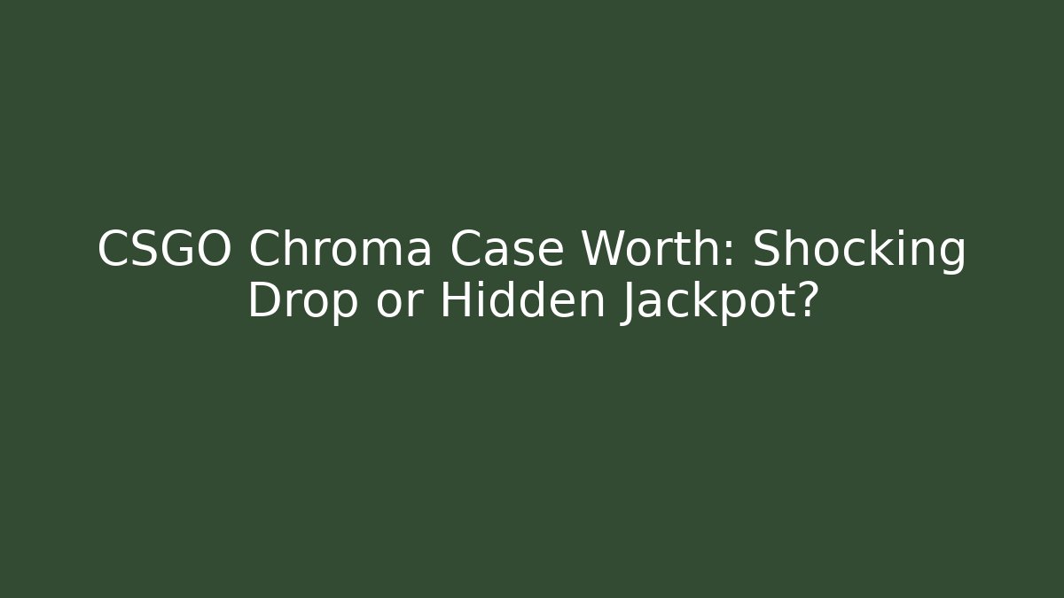 CSGO Chroma Case Worth: Shocking Drop or Hidden Jackpot?