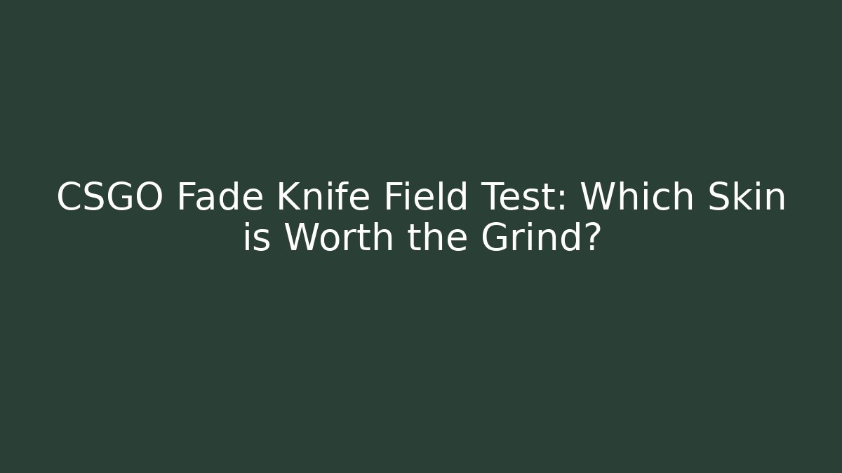 CSGO Fade Knife Field Test: Which Skin is Worth the Grind?
