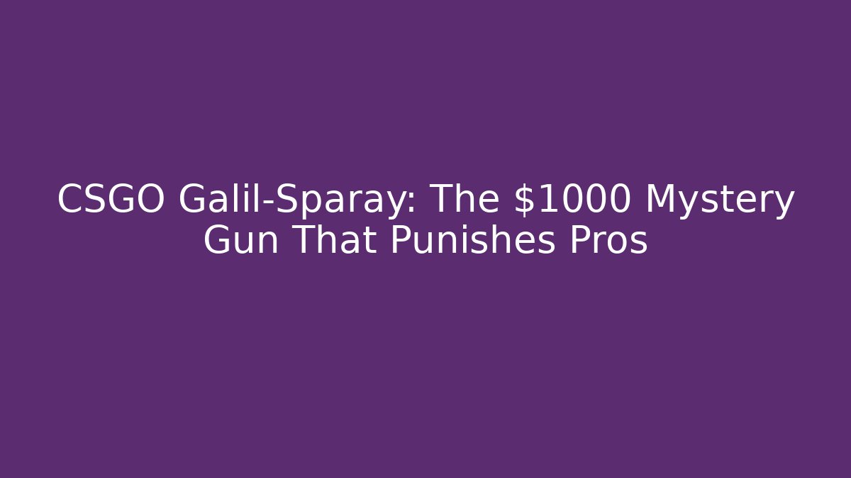 CSGO Galil-Sparay: The $1000 Mystery Gun That Punishes Pros