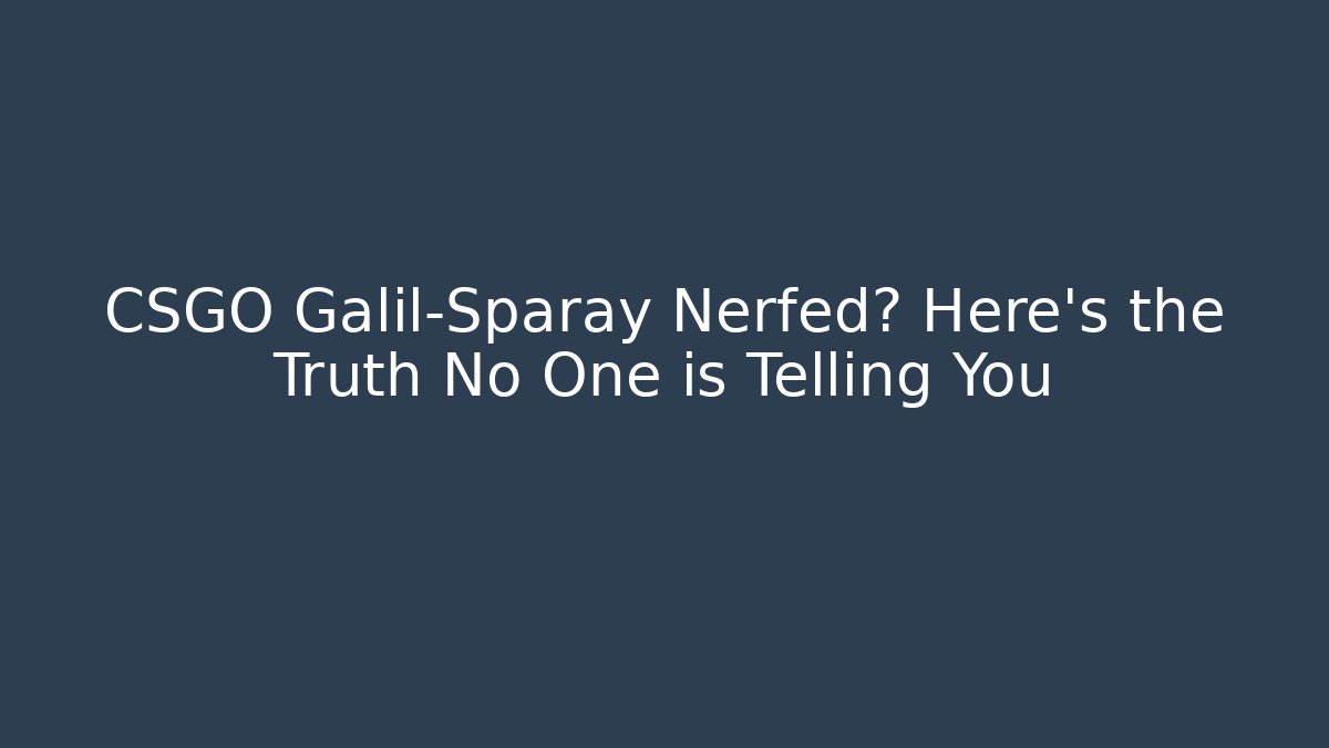 CSGO Galil-Sparay Nerfed? Here’s the Truth No One is Telling You