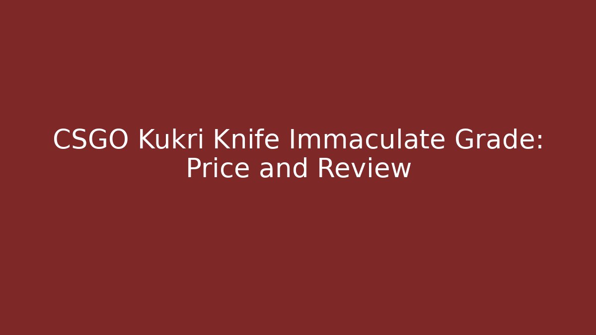 CSGO Kukri Knife Immaculate Grade: Price and Review